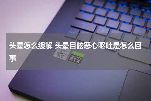 头晕怎么缓解 头晕目眩恶心呕吐是怎么回事