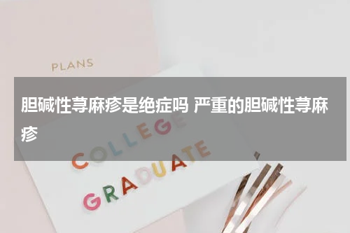 胆碱性荨麻疹是绝症吗 严重的胆碱性荨麻疹