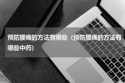 预防腰痛的方法有哪些（预防腰痛的方法有哪些中药）