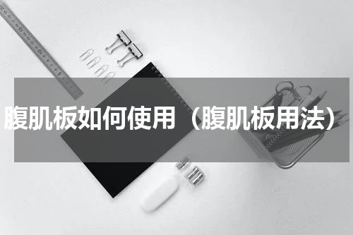 腹肌板如何使用（腹肌板用法）