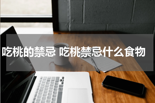 吃桃的禁忌 吃桃禁忌什么食物