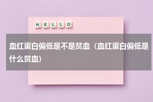 血红蛋白偏低是不是贫血（血红蛋白偏低是什么贫血）