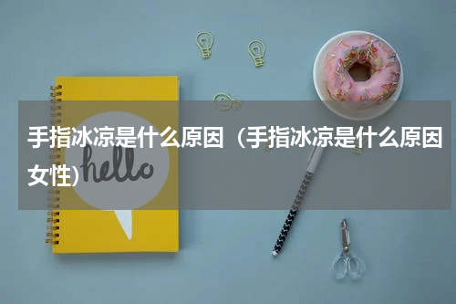 手指冰凉是什么原因（手指冰凉是什么原因女性）