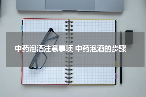 中药泡酒注意事项 中药泡酒的步骤