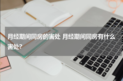 月经期间同房的害处 月经期间同房有什么害处?