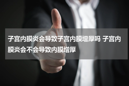 子宫内膜炎会导致子宫内膜增厚吗 子宫内膜炎会不会导致内膜增厚