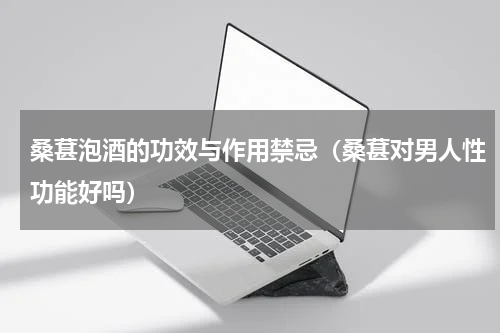 桑葚泡酒的功效与作用禁忌（桑葚对男人性功能好吗）