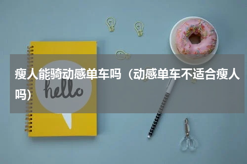 瘦人能骑动感单车吗（动感单车不适合瘦人吗）