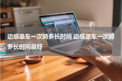 动感单车一次骑多长时间 动感单车一次骑多长时间最好