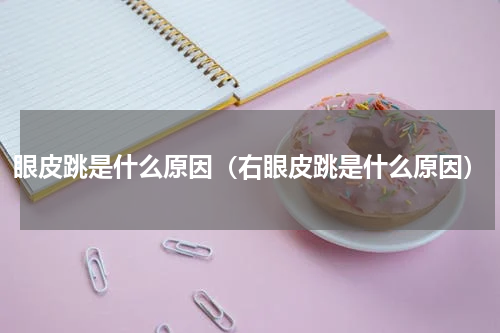 眼皮跳是什么原因（右眼皮跳是什么原因）