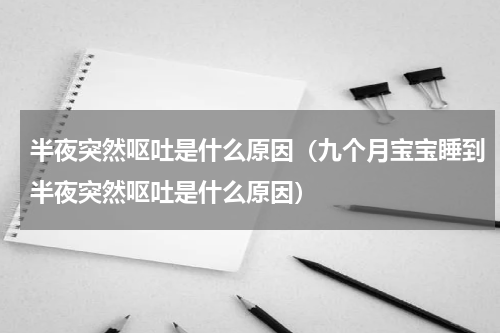 半夜突然呕吐是什么原因（九个月宝宝睡到半夜突然呕吐是什么原因）
