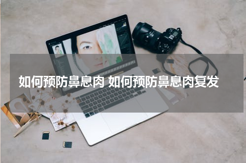 如何预防鼻息肉 如何预防鼻息肉复发