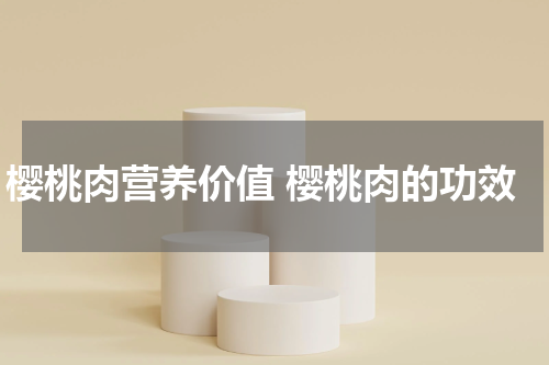 樱桃肉营养价值 樱桃肉的功效
