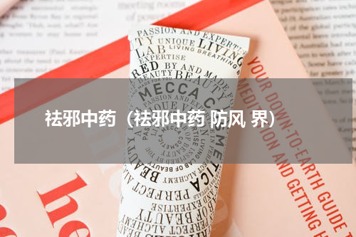 祛邪中药（祛邪中药 防风 界）