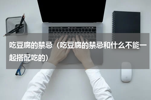 吃豆腐的禁忌（吃豆腐的禁忌和什么不能一起搭配吃的）