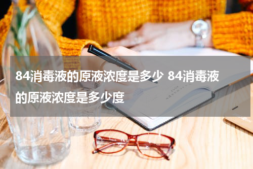 84消毒液的原液浓度是多少 84消毒液的原液浓度是多少度