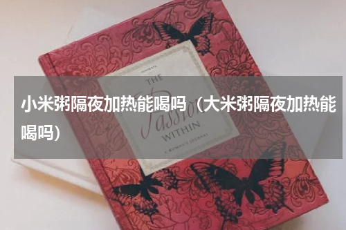 小米粥隔夜加热能喝吗（大米粥隔夜加热能喝吗）