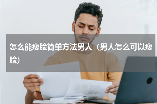 怎么能瘦脸简单方法男人（男人怎么可以瘦脸）