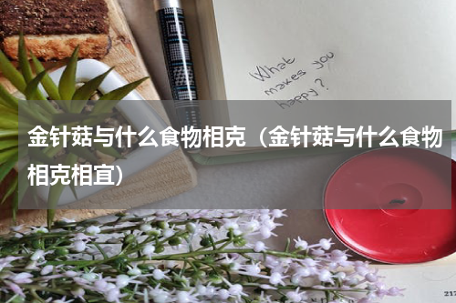 金针菇与什么食物相克（金针菇与什么食物相克相宜）