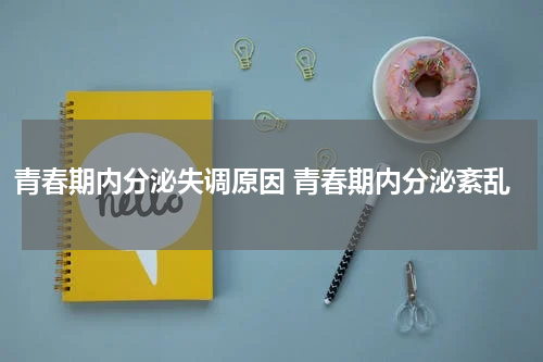 青春期内分泌失调原因 青春期内分泌紊乱