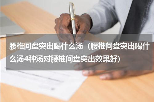 腰椎间盘突出喝什么汤（腰椎间盘突出喝什么汤4种汤对腰椎间盘突出效果好）