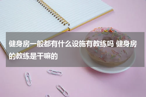 健身房一般都有什么设施有教练吗 健身房的教练是干嘛的