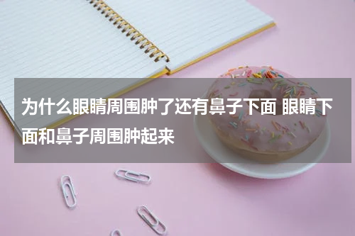 为什么眼睛周围肿了还有鼻子下面 眼睛下面和鼻子周围肿起来