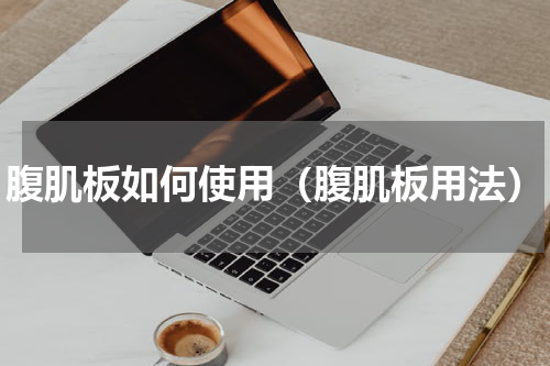 腹肌板如何使用（腹肌板用法）