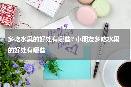 多吃水果的好处有哪些? 小朋友多吃水果的好处有哪些