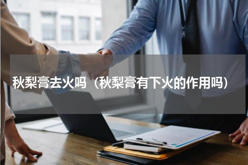 秋梨膏去火吗（秋梨膏有下火的作用吗）