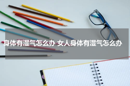 身体有湿气怎么办 女人身体有湿气怎么办
