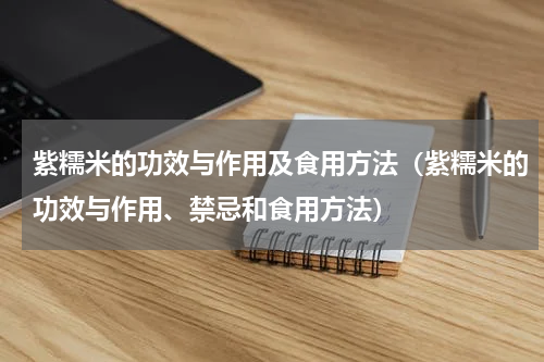 紫糯米的功效与作用及食用方法（紫糯米的功效与作用、禁忌和食用方法）