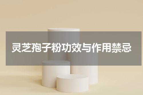 灵芝孢子粉功效与作用禁忌