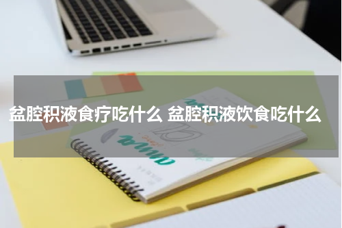 盆腔积液食疗吃什么 盆腔积液饮食吃什么