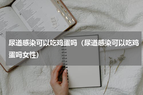 尿道感染可以吃鸡蛋吗（尿道感染可以吃鸡蛋吗女性）