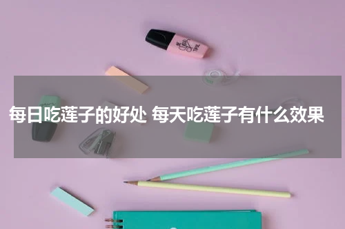 每日吃莲子的好处 每天吃莲子有什么效果