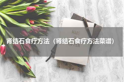 肾结石食疗方法（肾结石食疗方法菜谱）