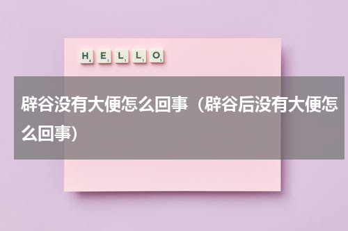 辟谷没有大便怎么回事（辟谷后没有大便怎么回事）