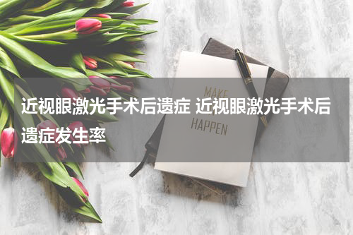 近视眼激光手术后遗症 近视眼激光手术后遗症发生率