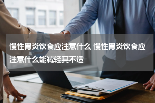 慢性胃炎饮食应注意什么 慢性胃炎饮食应注意什么能减轻其不适