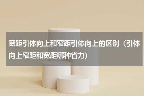 宽距引体向上和窄距引体向上的区别（引体向上窄距和宽距哪种省力）