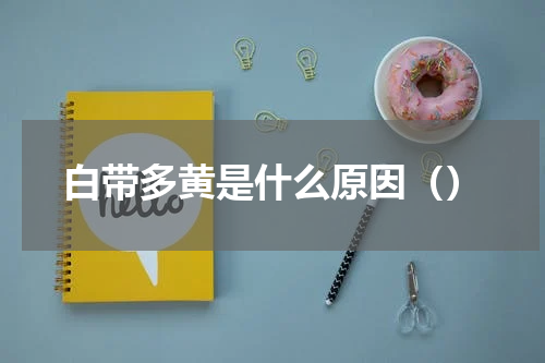 白带多黄是什么原因（）