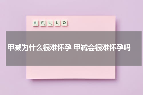 甲减为什么很难怀孕 甲减会很难怀孕吗