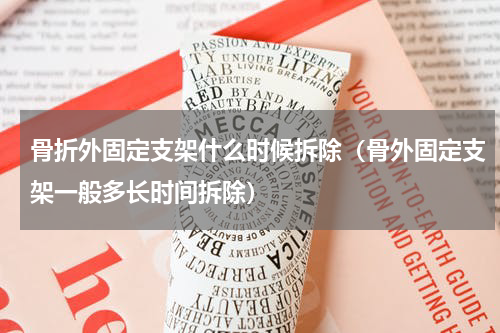 骨折外固定支架什么时候拆除（骨外固定支架一般多长时间拆除）