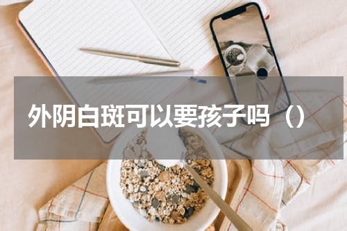 外阴白斑可以要孩子吗（）