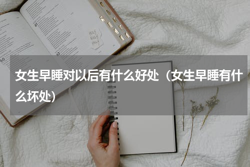 女生早睡对以后有什么好处（女生早睡有什么坏处）