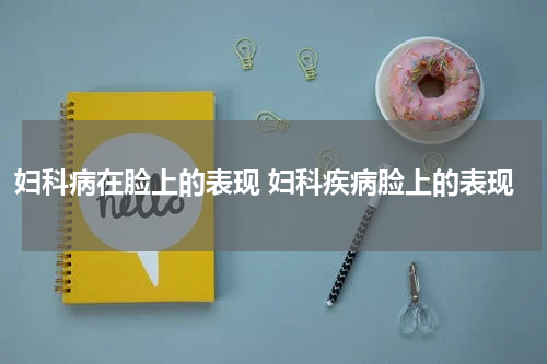 妇科病在脸上的表现 妇科疾病脸上的表现