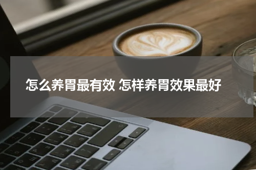 怎么养胃最有效 怎样养胃效果最好