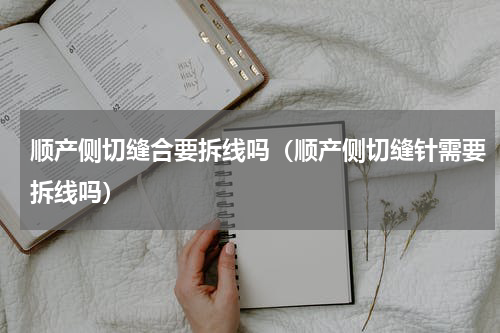 顺产侧切缝合要拆线吗（顺产侧切缝针需要拆线吗）