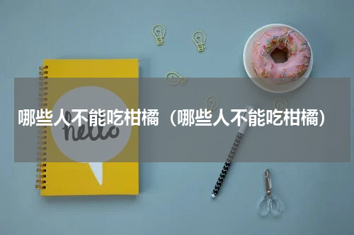 哪些人不能吃柑橘（哪些人不能吃柑橘）